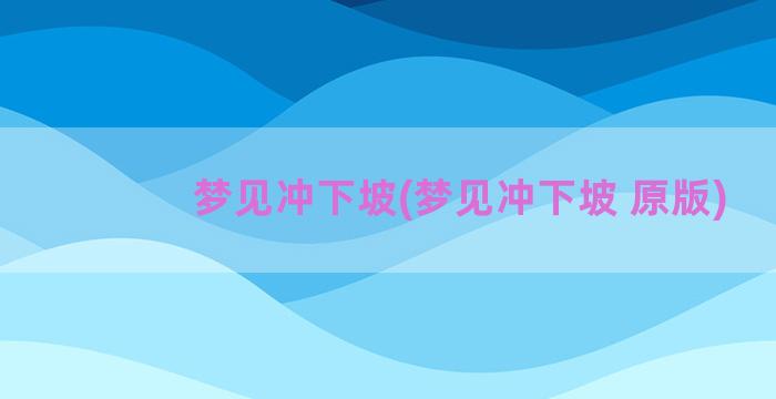 梦见冲下坡(梦见冲下坡 原版)